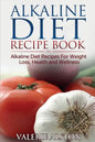 Alkaline Diet Recipe Book: Alkaline Diet Recipes for Weight Loss, Health and Wellness - Paperback