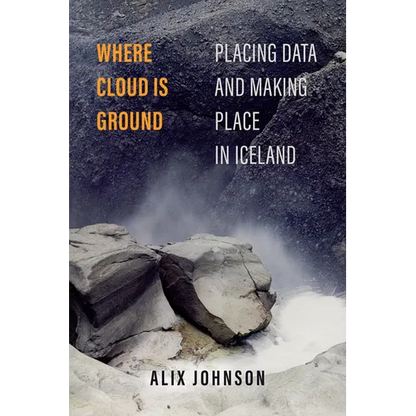 Where Cloud Is Ground: Placing Data and Making Place in Iceland Volume 11 - Hardcover