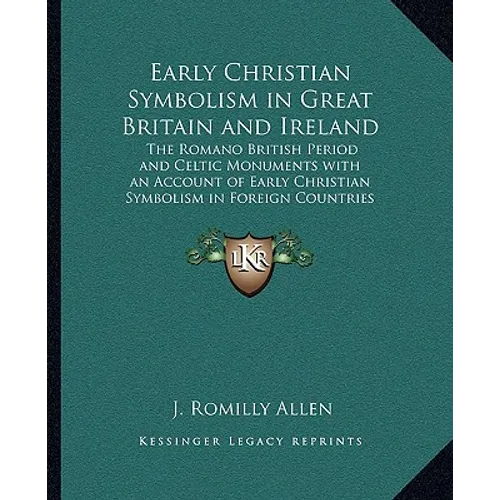 Early Christian Symbolism in Great Britain and Ireland: The Romano British Period and Celtic Monuments with an Account of Early Christian Symbolism in - Paperback