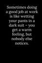 Sometimes doing a good job at work is like wetting your pants in a dark suit - you get a warm feeling, but nobody else notices. - Paperback