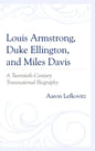 Louis Armstrong, Duke Ellington, and Miles Davis: A Twentieth-Century Transnational Biography - Paperback