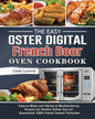 The Easy Oster Digital French Door Oven Cookbook: Easy-to-Make and Vibrant & Mouthwatering Recipes for Healthy Dishes that are Guaranteed 100% Evenly - Paperback