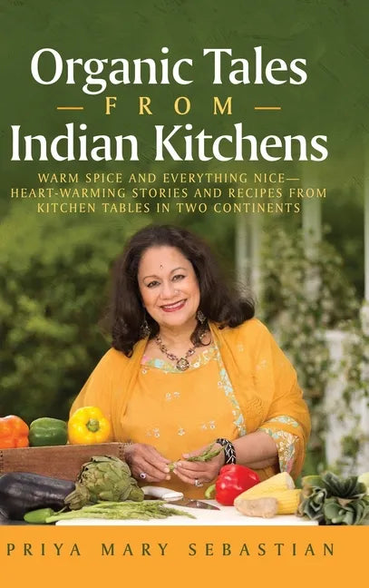 Organic Tales From Indian Kitchens: Warm Spice and Everything Nice__heart-Warming Stories and Recipes from Kitchen Tables in Two Continents - Hardcover