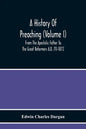 A History Of Preaching (Volume I) From The Apostolic Father To The Great Reformers A.D. 70-1872 - Paperback
