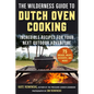 The Wilderness Guide to Dutch Oven Cooking: Incredible Recipes for Your Next Outdoor Adventure - Paperback