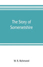 The story of Somersetshire: with a new map of the county, and upwards of ninety illustrations of abbeys and churches, castles and manor houses, an - Paperback