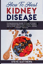 How to Heal Kidney Disease: Comprehensive Guide to Heal and Protect Your Kidneys With Unique Kidney Disease Diet and Over 200 Healthy and Tasty Ki - Paperback