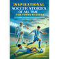 Inspirational Soccer Stories of all time for Young Readers: 20 Incredible True Stories to Motivate and Astonish Young Soccer Enthusiasts - Paperback