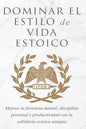 Dominar El Estilo de Vida Estoica: Mejora Tu Fortaleza Mental, Disciplina Y Productividad Con La Sabiduría Estoica Antigua - Paperback