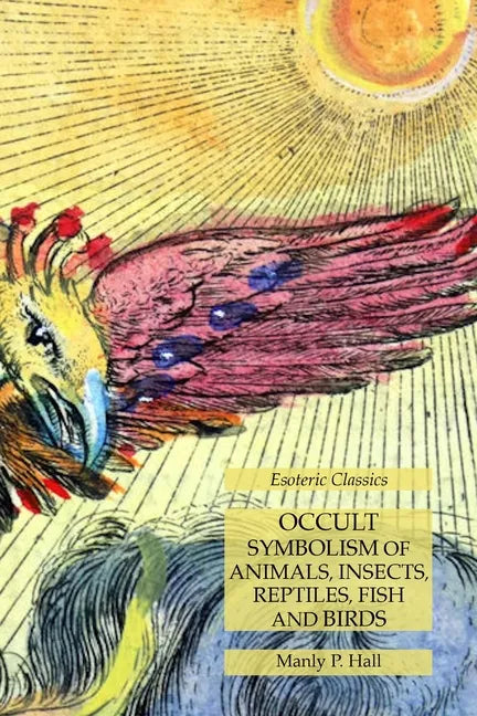 Occult Symbolism of Animals, Insects, Reptiles, Fish and Birds: Esoteric Classics - Paperback