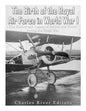 The Birth of the Royal Air Force in World War I: The History and Legacy of British Air Power during the Great War - Paperback