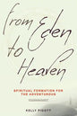 From Eden to Heaven: Spiritual Formation for the Adventurous - Paperback