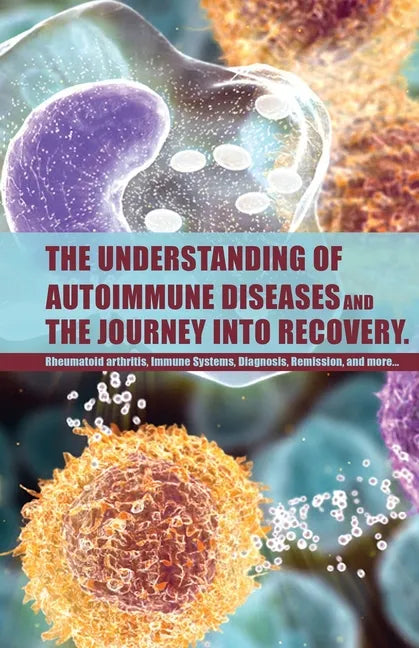 The Understanding of Autoimmune Diseases and the journey into recovery.: Topics include:: Rheumatoid arthritis , Immune Systems, Diagnosis, Remission - Paperback