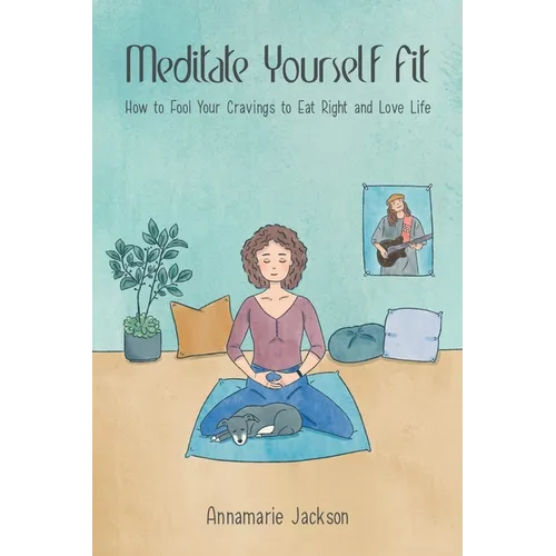 Meditate Yourself Fit: How to Fool Your Cravings to Eat Right and Love Life - Paperback