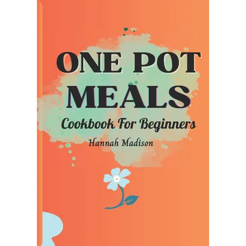 One Pot Meals Cookbook For Beginners: Full Color Pictures Of Each Recipes, Effortless Cooking With Minimal Cleanup_ A Comprehensive Guide to Delicious - Paperback