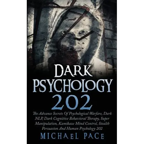 Dark Psychology 202: The Advance Secrets Of Psychological Warfare, Dark NLP, Dark Cognitive Behavioral Therapy, Super Manipulation, Kamikaz - Paperback
