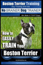 Boston Terrier Training Dog Training with the No BRAINER Dog TRAINER We Make it THAT Easy!: How to EASILY TRAIN Your Boston Terrier - Paperback