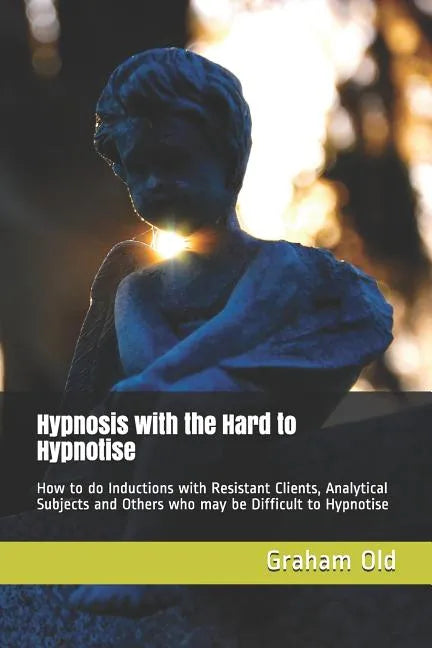 Hypnosis with the Hard to Hypnotise: How to Do Inductions with Resistant Clients, Analytical Subjects and Others Who May Be Difficult to Hypnotise - Paperback