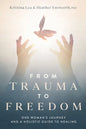 From Trauma to Freedom: One Woman's Journey and a Holistic Guide for Healing - Paperback