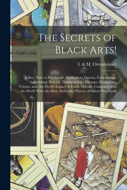 The Secrets of Black Arts!: A Key Note to Witchcraft, Devination, Omens, Forwarnings, Apparitions, Sorcery, Daemonology, Dreams, Predictions, Visi - Paperback