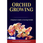 Orchid Growing: A Beginner's Guide to Growing Orchids - Paperback