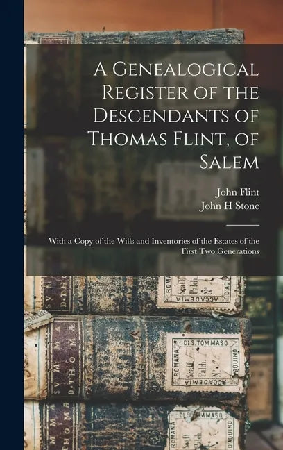 A Genealogical Register of the Descendants of Thomas Flint, of Salem: With a Copy of the Wills and Inventories of the Estates of the First Two Generat - Hardcover