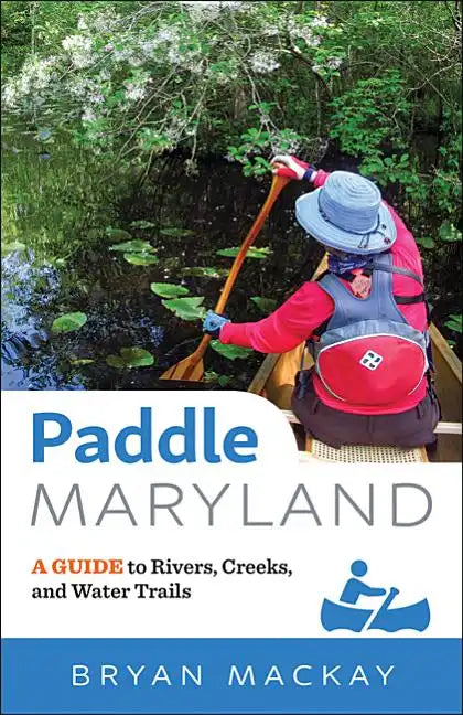 Paddle Maryland: A Guide to Rivers, Creeks, and Water Trails - Paperback