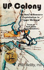 U.P. Colony: The Story of Resource Exploitation in Upper Michigan -- Focus on Sault Sainte Marie Industries - Hardcover