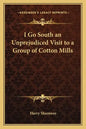 I Go South an Unprejudiced Visit to a Group of Cotton Mills - Paperback