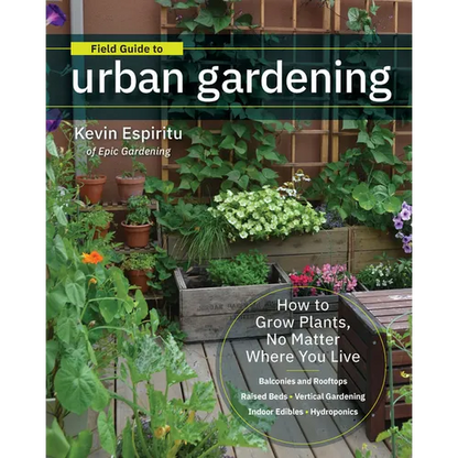 Field Guide to Urban Gardening: How to Grow Plants, No Matter Where You Live: Raised Beds - Vertical Gardening - Indoor Edibles - Balconies and Roofto - Paperback