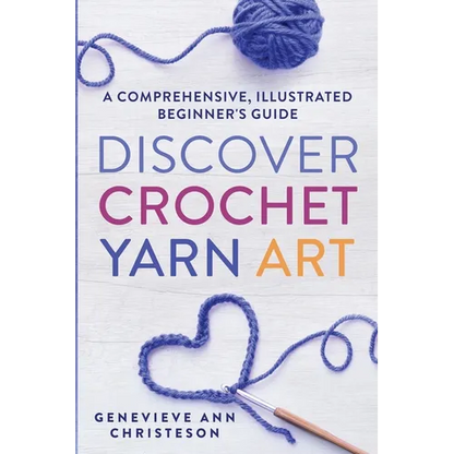 Discover Crochet Yarn Art: A Comprehensive, Illustrated Beginner's Guide - Paperback