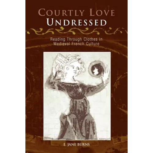 Courtly Love Undressed: Reading Through Clothes in Medieval French Culture - Paperback
