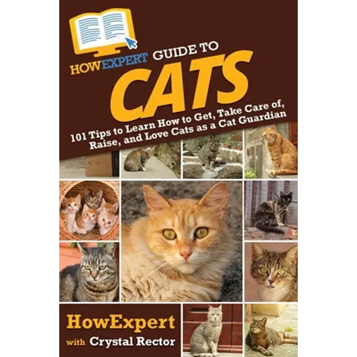 HowExpert Guide to Cats: 101 Tips to Learn How to Get, Take Care of, Raise, and Love Cats as a Cat Guardian - Paperback