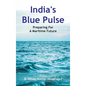 India's Blue Pulse: Preparing For A Maritime Future - Hardcover