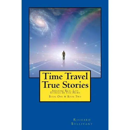 Time Travel True Stories: Amazing Real Life Stories In The News - Paperback