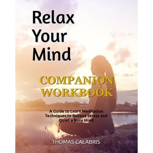 Relax Your Mind Companion Workbook: A Guide To Learn Meditation Techniques To Relieve Stress and Quiet A Busy Mind - Paperback