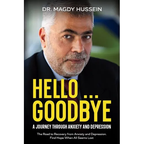 Hello ... Goodbye: My Journal to Recovery From Anxiety and Depression. Find Hope When All Seems Lost. - Paperback