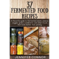 37 Fermented Food Recipes: A flavorful guide to fermented meats, cheese, veggies, grains, condiments, and other foods that taste better than pickling. - Paperback