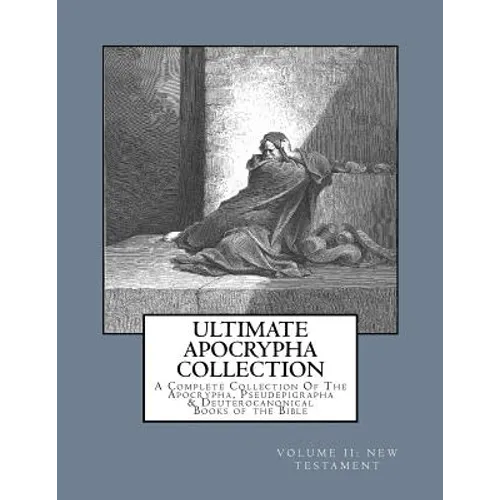 Ultimate Apocrypha Collection [Volume II: New Testament]: A Complete Collection Of The Apocrypha, Pseudepigrapha & Deuterocanonical Books of the Bible - Paperback