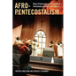 Afro-Pentecostalism: Black Pentecostal and Charismatic Christianity in History and Culture - Paperback
