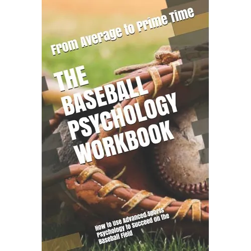 The Baseball Psychology Workbook: How to Use Advanced Sports Psychology to Succeed on the Baseball Field - Paperback