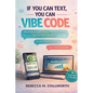 If You Can Text, You Can Vibe Code: Build Real Apps Just by Talking to AI-No Tech Skills Required - Paperback
