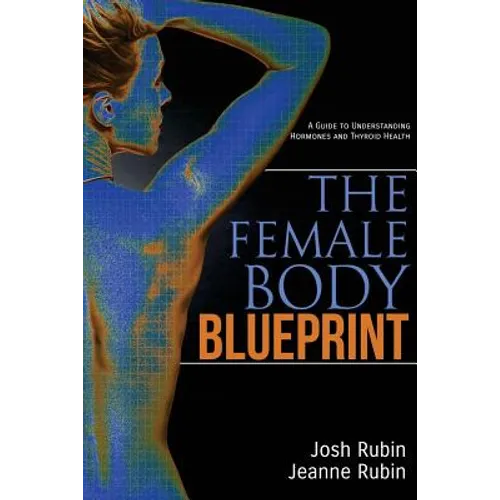 The Female Body Blueprint: A Guide to Understanding Hormones and Thyroid Health - Paperback