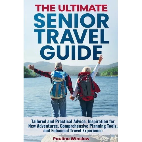 The Ultimate Senior Travel Guide: Tailored and Practical Advice, Inspiration for New Adventures, Comprehensive Planning Tools, and Enhanced Travel Exp - Paperback