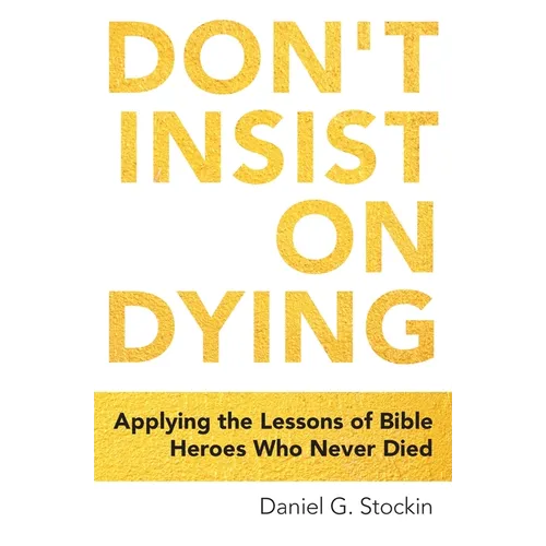 Don't Insist on Dying: Applying the Lessons of Bible Heroes Who Never Died - Paperback
