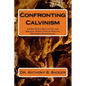 Confronting Calvinism: A Free Grace Refutation and Biblical Resolution of Radical Reformed Soteriology - Paperback