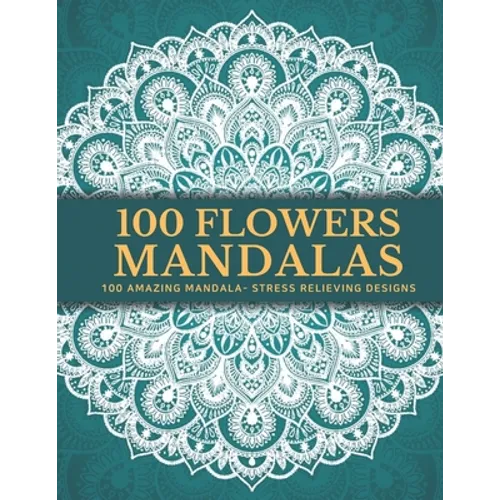 100 Flowers Mandalas: Beautiful Patterns Coloring Book - An Adult Coloring Book for Beginners, Stress Relief and Relaxation - Paperback