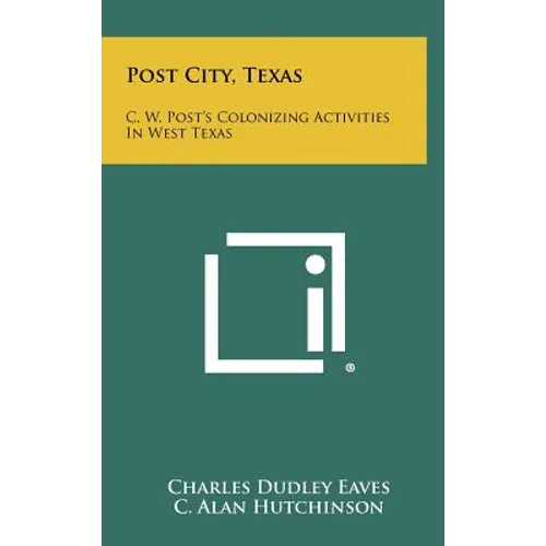 Post City, Texas: C. W. Post's Colonizing Activities in West Texas - Hardcover