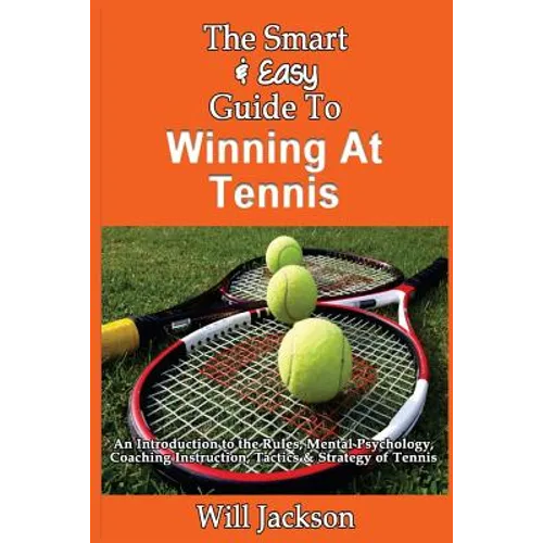The Smart & Easy Guide To Winning At Tennis: An Introduction to the Rules, Mental Psychology, Coaching Instruction, Tactics & Strategy of Tennis - Paperback