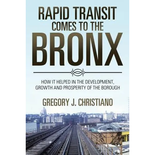Rapid Transit Comes to the Bronx: How It Helped in the Development, Growth and Prosperity of the Borough - Paperback